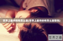 世界上最帅的枪怎么画(世界上最帅的枪怎么画图色)