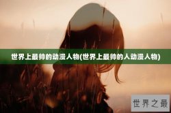 世界上最帅的动漫人物(世界上最帅的人动漫人物)