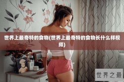 世界上最奇特的食物(世界上最奇特的食物长什么样视频)