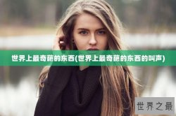 世界上最奇葩的东西(世界上最奇葩的东西的叫声)