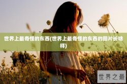 世界上最奇怪的东西(世界上最奇怪的东西的图片长啥样)