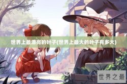 世界上最漂亮的叶子(世界上最大的叶子有多大)
