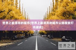 世界上最漂亮的城市(世界上最漂亮的城市公路夜景灯光彼此)