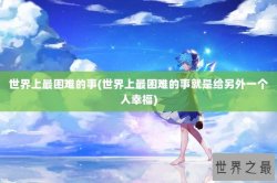 世界上最困难的事(世界上最困难的事就是给另外一个人幸福)