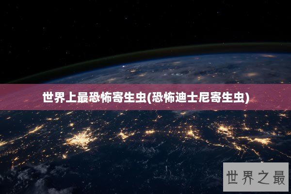 世界上最恐怖寄生虫(恐怖迪士尼寄生虫)