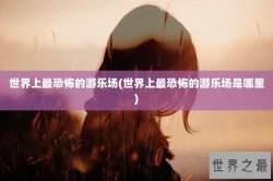 世界上最恐怖的游乐场(世界上最恐怖的游乐场是哪里)