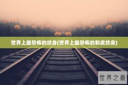世界上最恐怖的纹身(世界上最恐怖的割皮纹身)