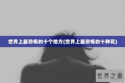 世界上最恐怖的十个地方(世界上最恐怖的十种花)