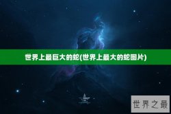 世界上最巨大的蛇(世界上最大的蛇图片)