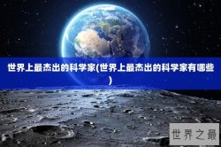 世界上最杰出的科学家(世界上最杰出的科学家有哪些)