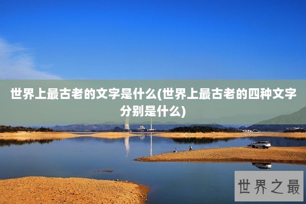 世界上最古老的文字是什么(世界上最古老的四种文字分别是什么)