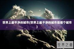 世界上最干净的城市(世界上最干净的城市是哪个城市)