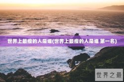 世界上最瘦的人是谁(世界上最瘦的人是谁 第一名)