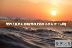 世界上最恶心的狗(世界上最恶心的狗是什么狗)