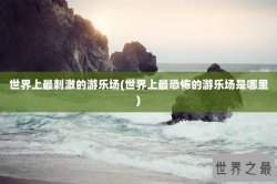 世界上最刺激的游乐场(世界上最恐怖的游乐场是哪里)