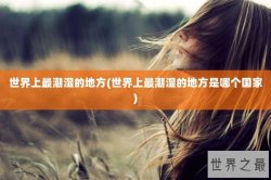 世界上最潮湿的地方(世界上最潮湿的地方是哪个国家)