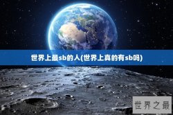 世界上最sb的人(世界上真的有sb吗)