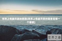 世界上性最开放的民族(世界上性最开放的国家是哪一个国家)