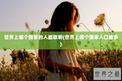 世界上哪个国家的人最聪明(世界上哪个国家人口最多)