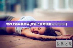 世界上最奇怪的云(世界上最奇怪的云云云云云)