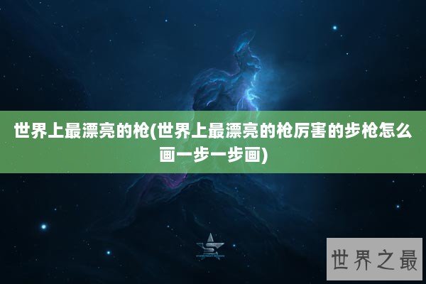 世界上最漂亮的枪(世界上最漂亮的枪厉害的步枪怎么画一步一步画)