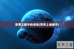 世界上最牛的合影(世界上谁最牛)