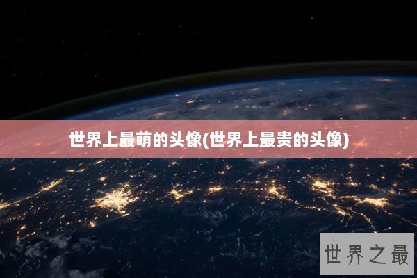 世界上最萌的头像(世界上最贵的头像)
