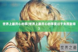 世界上最开心的事(世界上最开心的事莫过于失而复得)