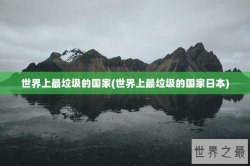 世界上最垃圾的国家(世界上最垃圾的国家日本)