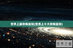 世界上最恐怖监狱(世界上十大恐怖监狱)