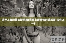世界上最恐怖的游乐园(世界上最恐怖的游乐园,没有之一)