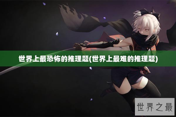 世界上最恐怖的推理题(世界上最难的推理题)