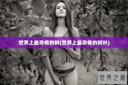 世界上最恐怖的树(世界上最恐怖的树叶)