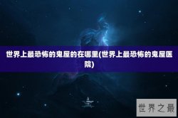 世界上最恐怖的鬼屋的在哪里(世界上最恐怖的鬼屋医院)