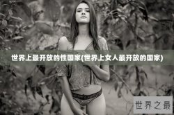 世界上最开放的性国家(世界上女人最开放的国家)