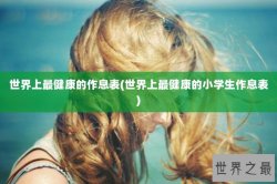 世界上最健康的作息表(世界上最健康的小学生作息表)