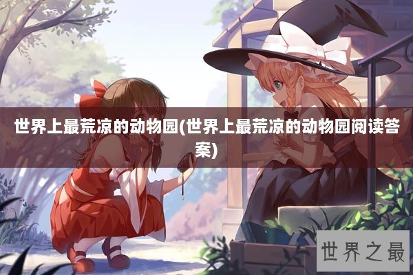 世界上最荒凉的动物园(世界上最荒凉的动物园阅读答案)