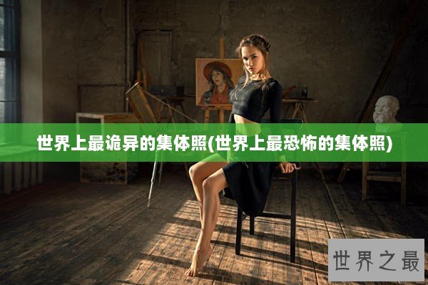 世界上最诡异的集体照(世界上最恐怖的集体照)