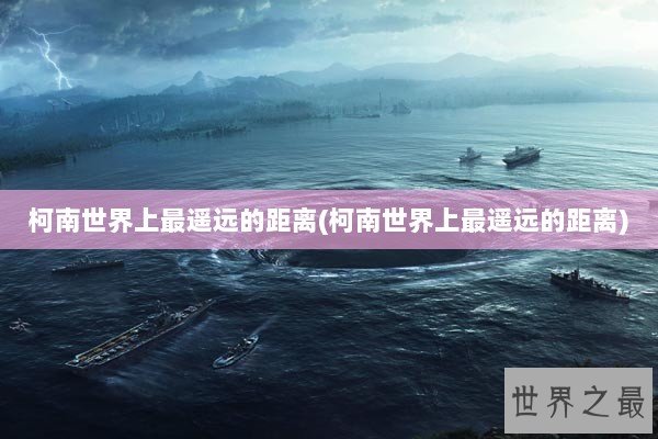 柯南世界上最遥远的距离(柯南世界上最遥远的距离)