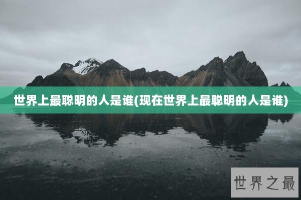 世界上最聪明的人是谁(现在世界上最聪明的人是谁)
