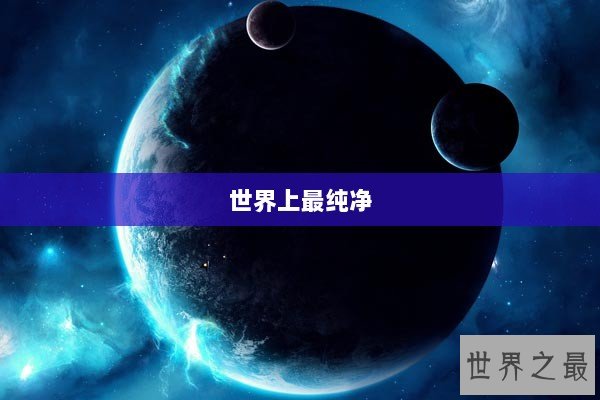 世界上最纯净 世界上最纯净