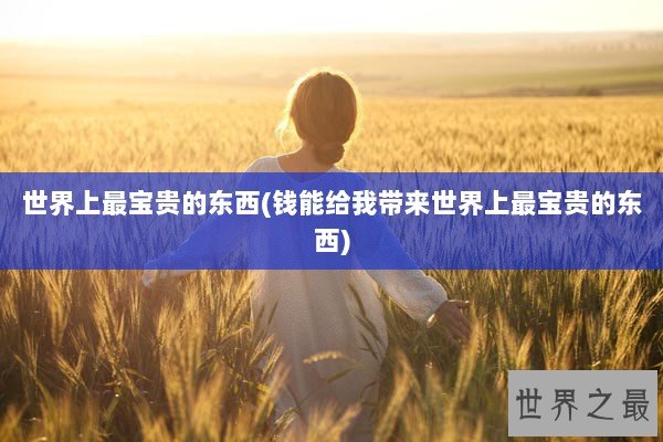 世界上最宝贵的东西(钱能给我带来世界上最宝贵的东西)