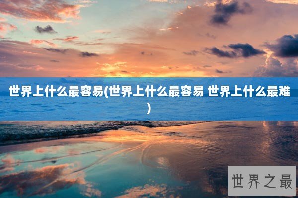 世界上什么最容易(世界上什么最容易 世界上什么最难)