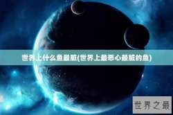 世界上什么鱼最脏(世界上最恶心最脏的鱼)