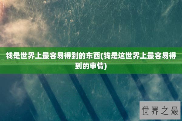 钱是世界上最容易得到的东西(钱是这世界上最容易得到的事情)