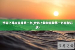 世界上辣椒最辣第一名(世界上辣椒最辣第一名最新记录)
