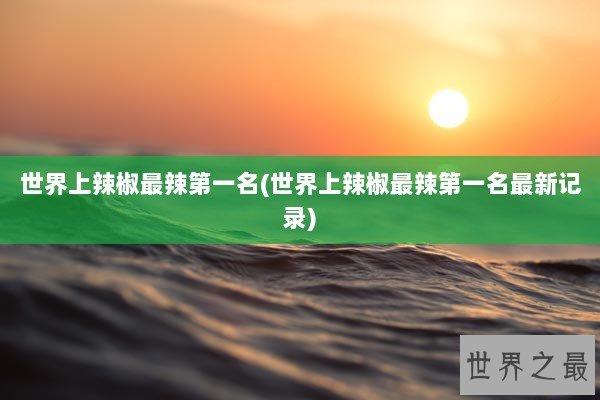 世界上辣椒最辣第一名(世界上辣椒最辣第一名最新记录)