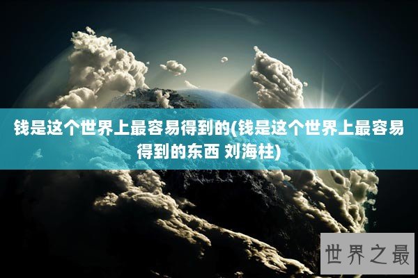 钱是这个世界上最容易得到的(钱是这个世界上最容易得到的东西 刘海柱)