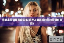 世界上花语最黑暗的花(世界上最黑暗的花的花语有哪些)