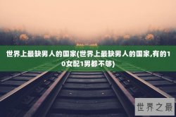 世界上最缺男人的国家(世界上最缺男人的国家,有的10女配1男都不够)